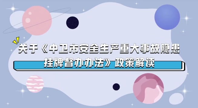 視頻解讀《中衛(wèi)市安全生產(chǎn)重大事故隱患掛牌督辦辦法》